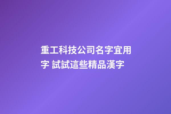 重工科技公司名字宜用字 試試這些精品漢字-第1張-公司起名-玄機派